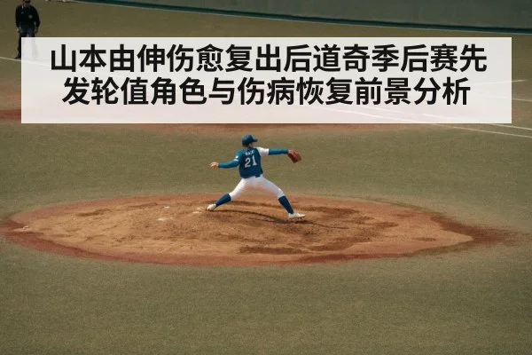 山本由伸伤愈复出后道奇季后赛先发轮值角色与伤病恢复前景分析(Kaiyun)