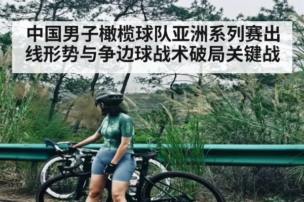 中国男子橄榄球队亚洲系列赛出线形势与争边球战术破局关键战