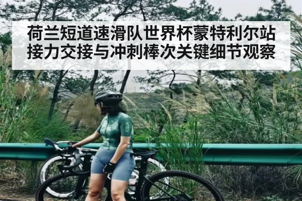 荷兰短道速滑队世界杯蒙特利尔站接力交接与冲刺棒次关键细节观察（Kaiyun）